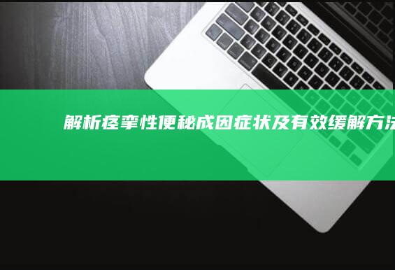 解析痉挛性便秘：成因、症状及有效缓解方法